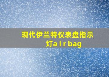 现代伊兰特仪表盘指示灯a i r bag